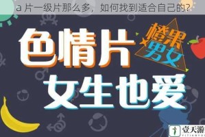 a 片一级片那么多，如何找到适合自己的？