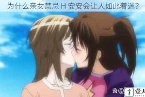 为什么亲女禁忌 H 安安会让人如此着迷？