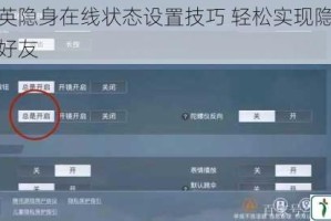 和平精英隐身在线状态设置技巧 轻松实现隐藏功能不打扰好友