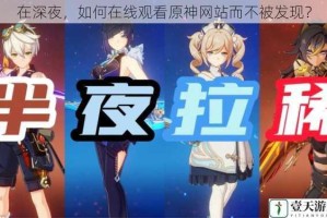 在深夜，如何在线观看原神网站而不被发现？