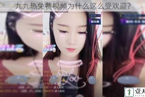 九九热免费视频为什么这么受欢迎？