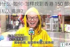 为什么-如何-怎样找到香港 150 部合集私人资源？