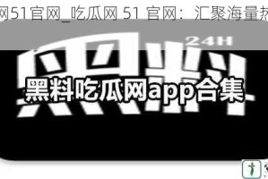 吃瓜网51官网_吃瓜网 51 官网：汇聚海量热门资讯