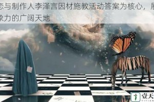 以恋与制作人李泽言因材施教活动答案为核心，展现想象力的广阔天地