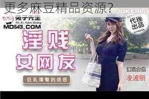 麻豆精品为什么这么受欢迎？如何挑选适合自己的麻豆精品？怎样才能找到更多麻豆精品资源？
