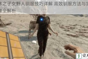 森林之子女野人驯服技巧详解 高效驯服方法与实战步骤全解析