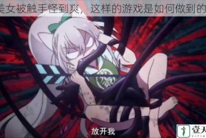 美女被触手怪到爽，这样的游戏是如何做到的？