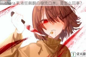 chara 乳液狂飙翻白眼流口水，是怎么回事？