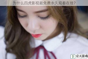 为什么四虎影视能免费永久观看在线？