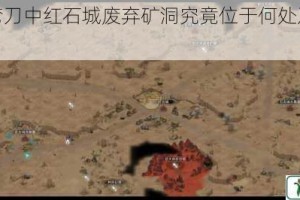 部落与弯刀中红石城废弃矿洞究竟位于何处及位置详细介绍