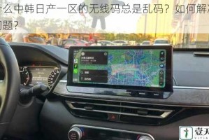 为什么中韩日产一区的无线码总是乱码？如何解决这个问题？