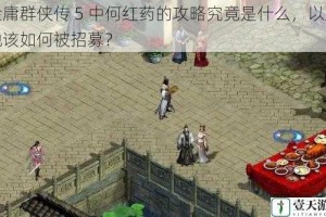 金庸群侠传 5 中何红药的攻略究竟是什么，以及她该如何被招募？
