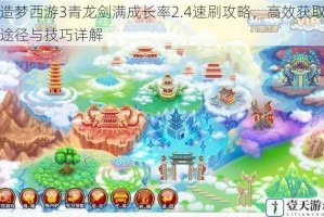 造梦西游3青龙剑满成长率2.4速刷攻略，高效获取途径与技巧详解