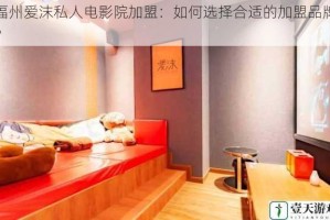 福州爱沫私人电影院加盟：如何选择合适的加盟品牌？