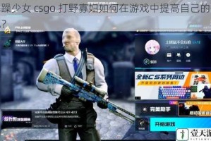 暴躁少女 csgo 打野寡妇如何在游戏中提高自己的表现？