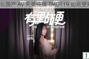 为什么国产 AV 天美传媒 TMO119 如此受欢迎？
