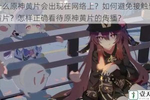 为什么原神黄片会出现在网络上？如何避免接触到原神黄片？怎样正确看待原神黄片的传播？