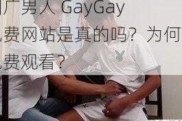 国广男人 GayGay 免费网站是真的吗？为何能免费观看？