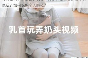 办公室扒开奶罩揉吮奶头 A 片图片是否会泄露个人隐私？如何保护个人隐私？
