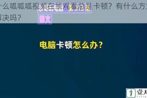 为什么呱呱呱视频在线观看总是卡顿？有什么方法可以解决吗？