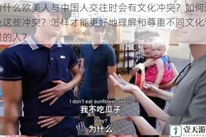 为什么欧美人与中国人交往时会有文化冲突？如何避免这些冲突？怎样才能更好地理解和尊重不同文化背景的人？