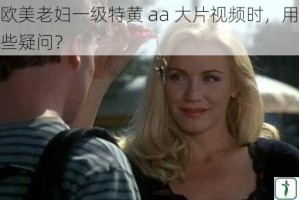 在搜索欧美老妇一级特黄 aa 大片视频时，用户可能会有哪些疑问？