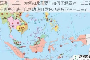 亚洲一二三，为何如此重要？如何了解亚洲一二三？有哪些方法可以帮助我们更好地理解亚洲一二三？