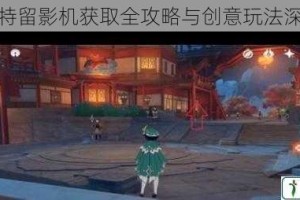 原神奇特留影机获取全攻略与创意玩法深度解析
