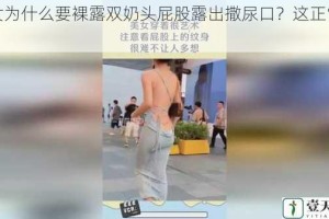 美女为什么要裸露双奶头屁股露出撒尿口？这正常吗？