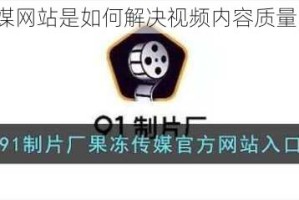 果冻传媒网站是如何解决视频内容质量问题的？