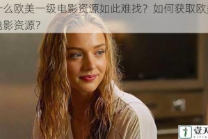 为什么欧美一级电影资源如此难找？如何获取欧美一级电影资源？
