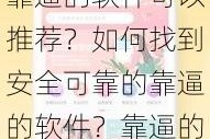 为什么需要靠逼的软件？有哪些靠逼的软件可以推荐？如何找到安全可靠的靠逼的软件？靠逼的软件真的有用吗？