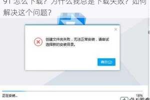 91 怎么下载？为什么我总是下载失败？如何解决这个问题？