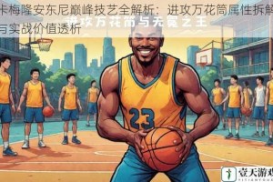 卡梅隆安东尼巅峰技艺全解析：进攻万花筒属性拆解与实战价值透析