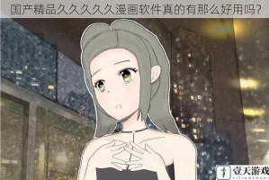 国产精品久久久久久漫画软件真的有那么好用吗？