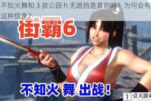 不知火舞和 3 孩公园 h 无遮挡是真的吗？为何会有这种现象？