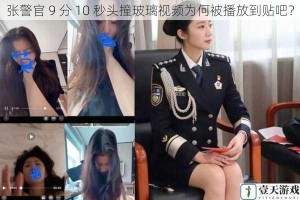 张警官 9 分 10 秒头撞玻璃视频为何被播放到贴吧？
