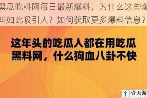 黑瓜吃料网每日最新爆料，为什么这些爆料如此吸引人？如何获取更多爆料信息？