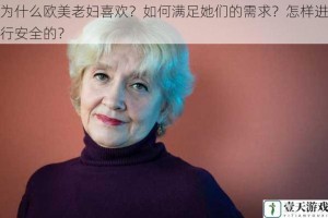 为什么欧美老妇喜欢？如何满足她们的需求？怎样进行安全的？