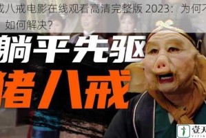 八戒八戒电影在线观看高清完整版 2023：为何不能看？如何解决？