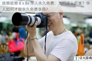 拨擦拔擦 8ⅹ8x 华人永久免费，为何这么厉害？华人如何才能永久免费享用？