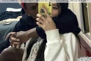 黑人满足娇妻的秘诀是什么？娇妻 6699XX 背后的真相是什么？如何让黑人在床上满足娇妻？