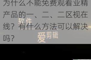 为什么不能免费观看亚精产品的一、二、二区视在线？有什么方法可以解决吗？