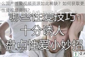 为什么国产性爱视频资源如此稀缺？如何获取更多的国产性爱视频资源？