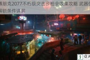 赛博朋克2077不朽级突击步枪全收集攻略 武器位置与解锁条件详解