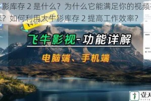 大牛影库存 2 是什么？为什么它能满足你的视频存储需求？如何利用大牛影库存 2 提高工作效率？