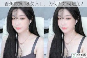 香蕉传媒 18 勿入口，为何？如何避免？