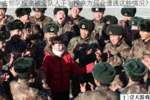 去部队探亲被全队人干？探亲为何会遭遇这种情况？