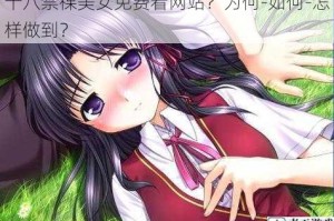 十八禁祼美女免费看网站？为何-如何-怎样做到？