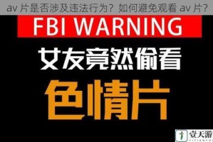 av 片是否涉及违法行为？如何避免观看 av 片？